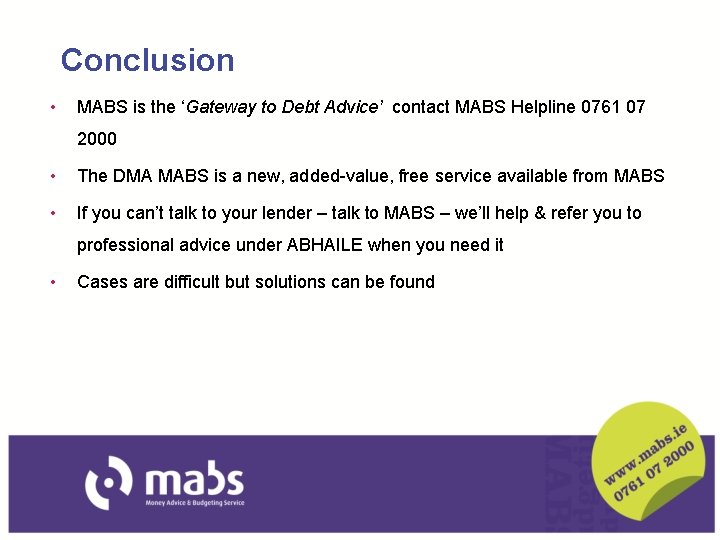 Conclusion • MABS is the ‘Gateway to Debt Advice’ contact MABS Helpline 0761 07