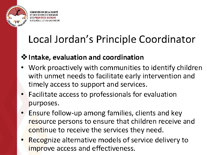 Local Jordan’s Principle Coordinator v Intake, evaluation and coordination • Work proactively with communities