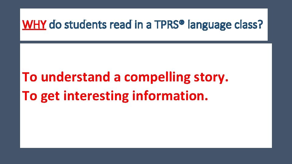 WHY do students read in a TPRS® language class? To understand a compelling story.