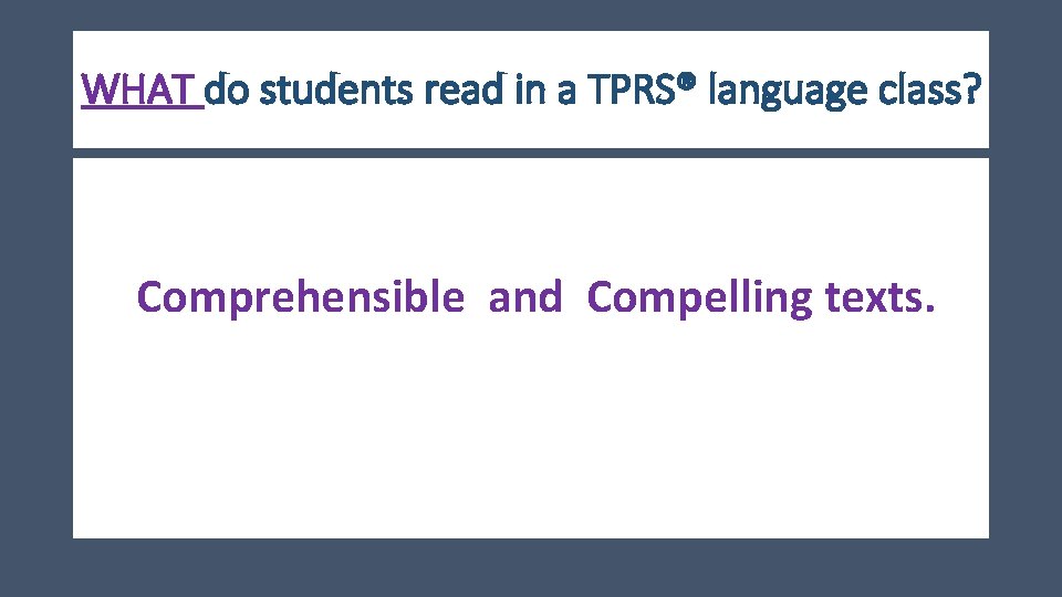 WHAT do students read in a TPRS® language class? Comprehensible and Compelling texts. 