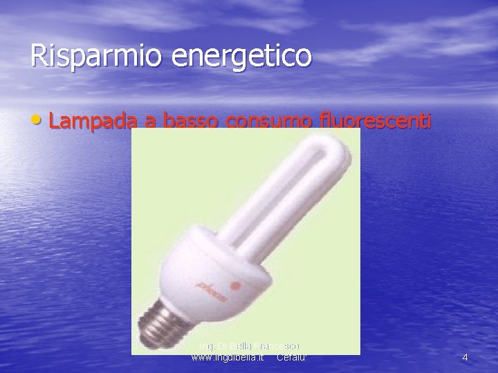 Risparmio energetico • Lampada a basso consumo fluorescenti Ing. Di Bella Francesco www. ingdibella.