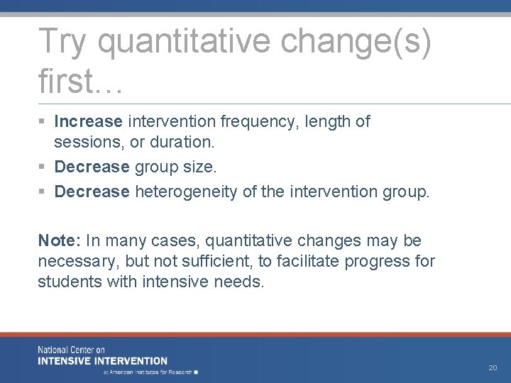 Try quantitative change(s) first… § Increase intervention frequency, length of sessions, or duration. §