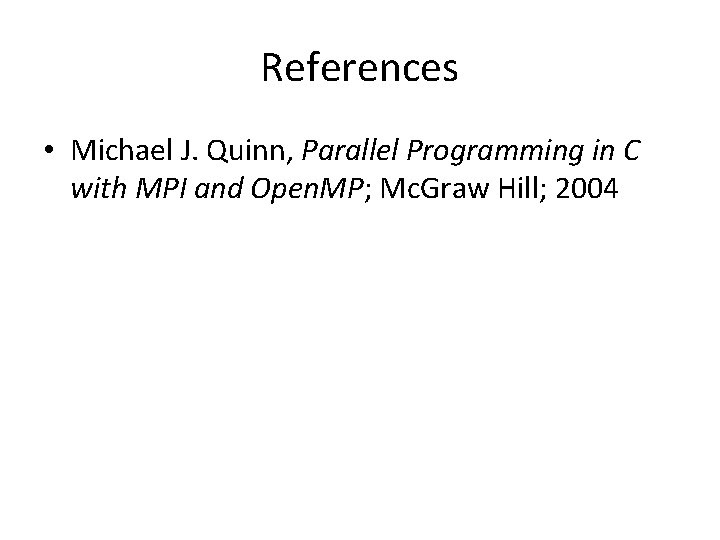 References • Michael J. Quinn, Parallel Programming in C with MPI and Open. MP;