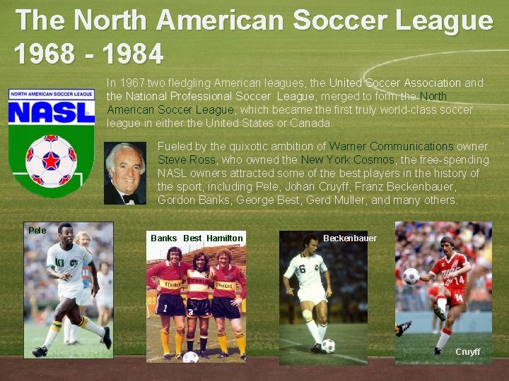 The North American Soccer League 1968 - 1984 In 1967 two fledgling American leagues,