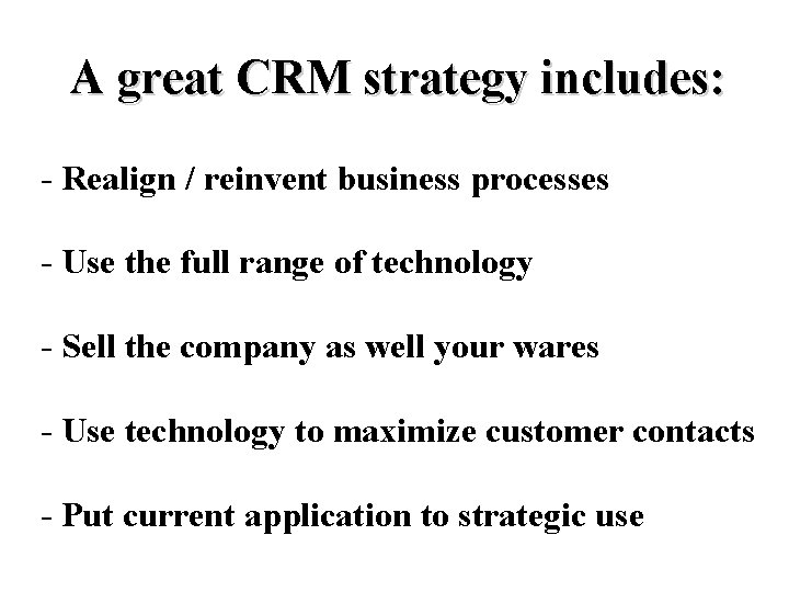 A great CRM strategy includes: - Realign / reinvent business processes - Use the
