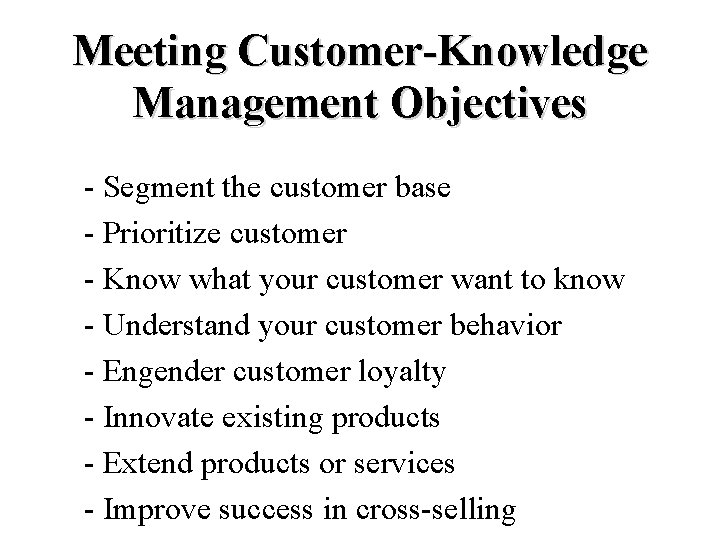 Meeting Customer-Knowledge Management Objectives - Segment the customer base - Prioritize customer - Know