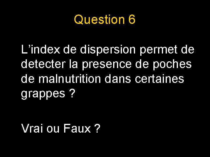 Question 6 L’index de dispersion permet de detecter la presence de poches de malnutrition