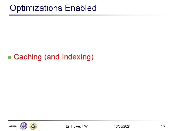Optimizations Enabled n Caching (and Indexing) Bill Howe, UW 10/26/2021 16 