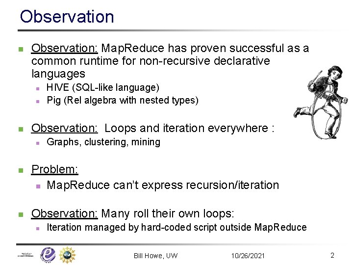 Observation n Observation: Map. Reduce has proven successful as a common runtime for non-recursive