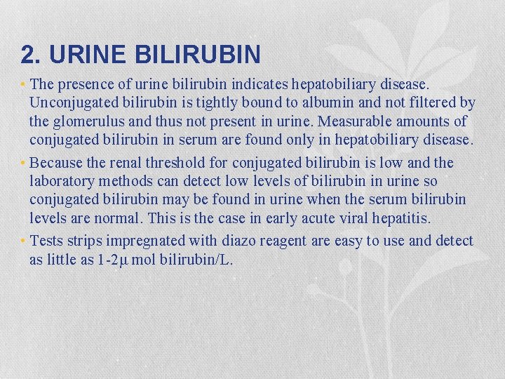 2. URINE BILIRUBIN • The presence of urine bilirubin indicates hepatobiliary disease. Unconjugated bilirubin