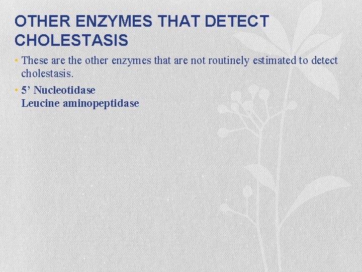 OTHER ENZYMES THAT DETECT CHOLESTASIS • These are the other enzymes that are not