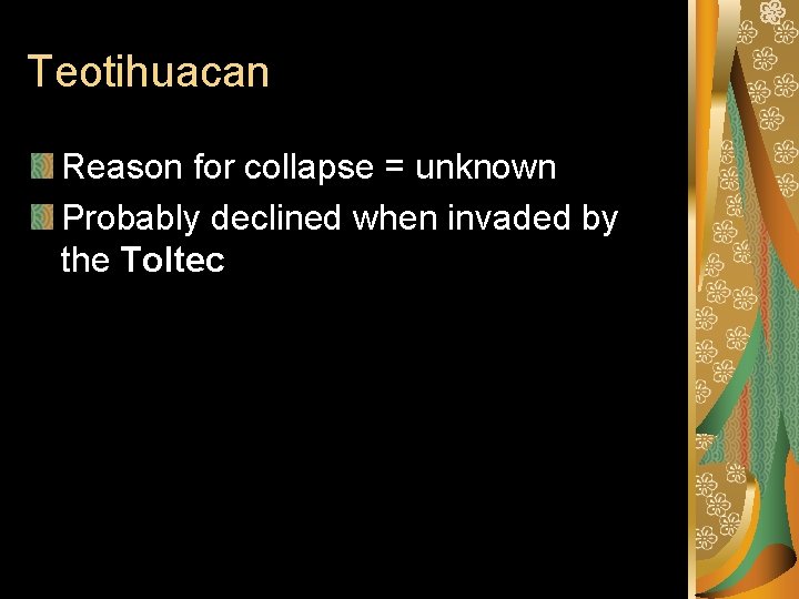 Teotihuacan Reason for collapse = unknown Probably declined when invaded by the Toltec 