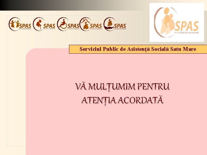 Serviciul Public de Asistență Socială Satu Mare VĂ MULȚUMIM PENTRU ATENȚIA ACORDATĂ 