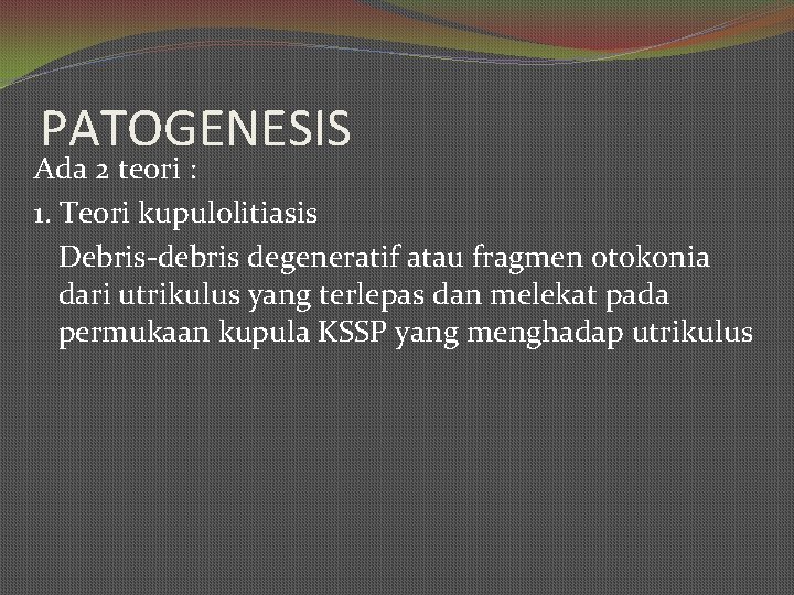 PATOGENESIS Ada 2 teori : 1. Teori kupulolitiasis Debris-debris degeneratif atau fragmen otokonia dari