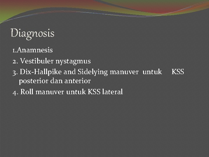 Diagnosis 1. Anamnesis 2. Vestibuler nystagmus 3. Dix-Hallpike and Sidelying manuver untuk posterior dan