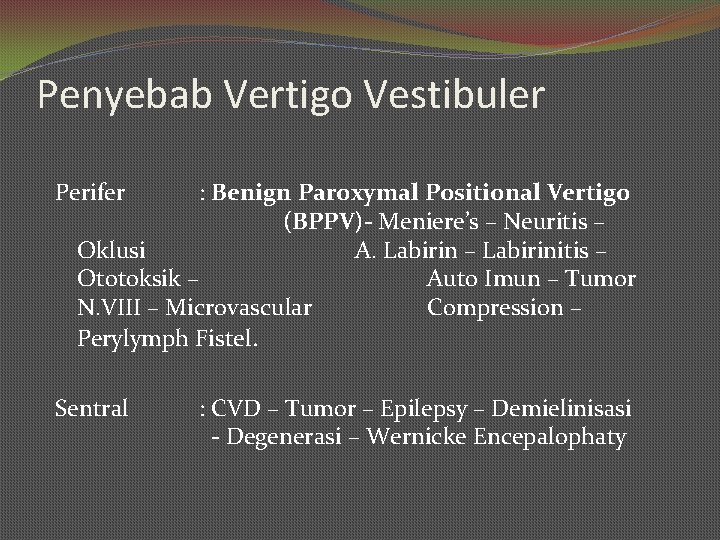 Penyebab Vertigo Vestibuler Perifer : Benign Paroxymal Positional Vertigo (BPPV)- Meniere’s – Neuritis –