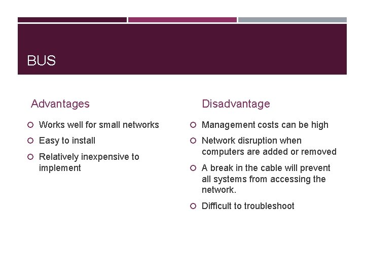 BUS Advantages Disadvantage Works well for small networks Management costs can be high Easy