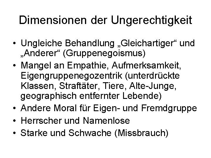 Dimensionen der Ungerechtigkeit • Ungleiche Behandlung „Gleichartiger“ und „Anderer“ (Gruppenegoismus) • Mangel an Empathie,