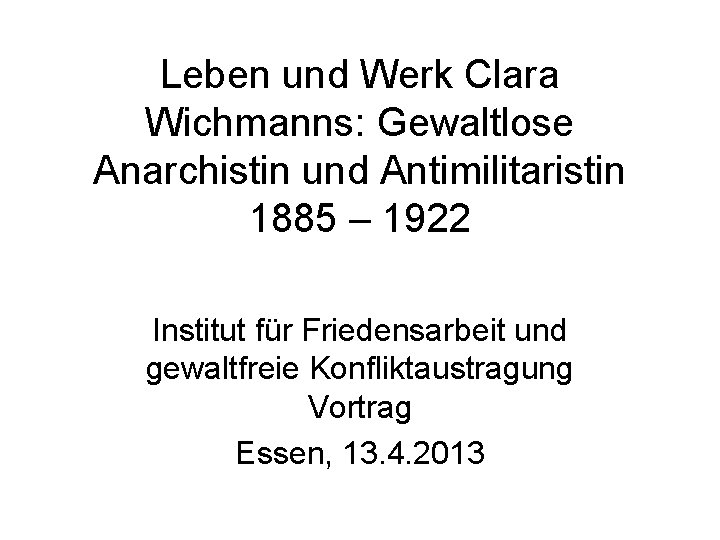 Leben und Werk Clara Wichmanns: Gewaltlose Anarchistin und Antimilitaristin 1885 – 1922 Institut für