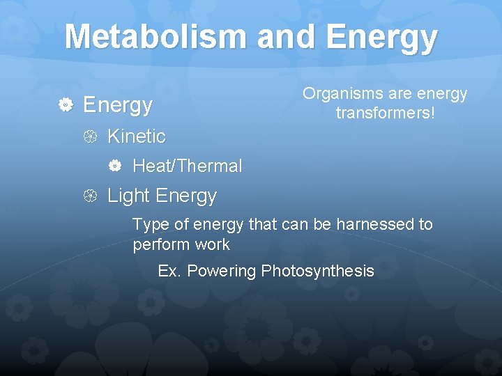 Metabolism and Energy Kinetic Organisms are energy transformers! Heat/Thermal Light Energy Type of energy