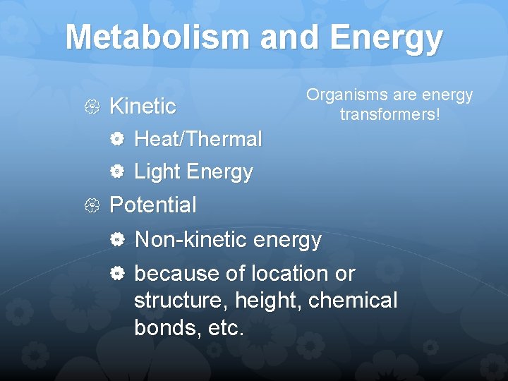 Metabolism and Energy Kinetic Organisms are energy transformers! Heat/Thermal Light Energy Potential Non-kinetic energy