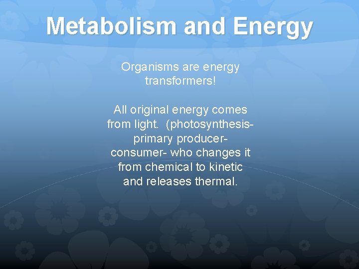 Metabolism and Energy Organisms are energy transformers! All original energy comes from light. (photosynthesisprimary