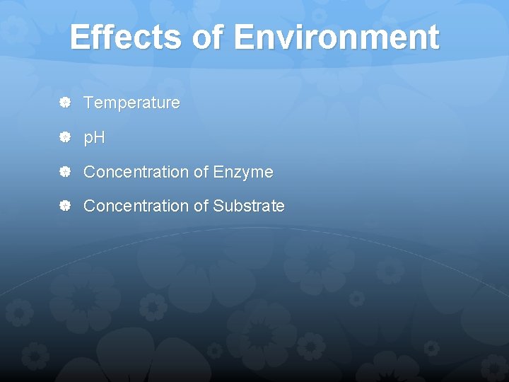 Effects of Environment Temperature p. H Concentration of Enzyme Concentration of Substrate 