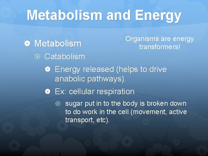 Metabolism and Energy Organisms are energy transformers! Metabolism Catabolism Energy released (helps to drive