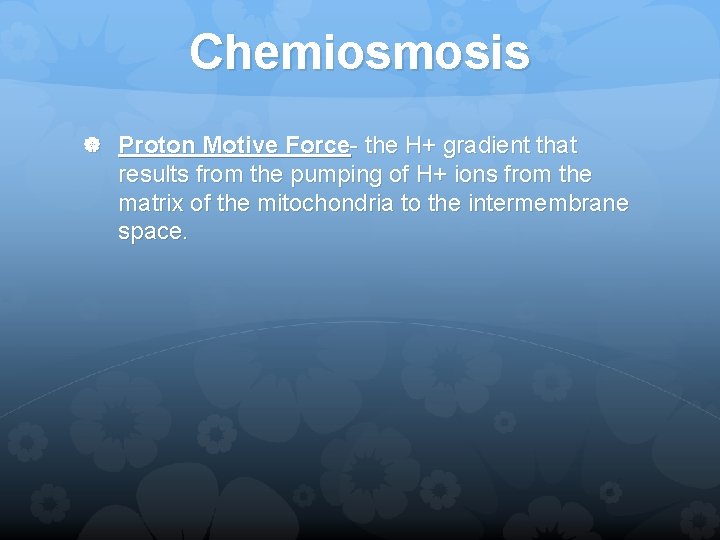 Chemiosmosis Proton Motive Force- the H+ gradient that results from the pumping of H+