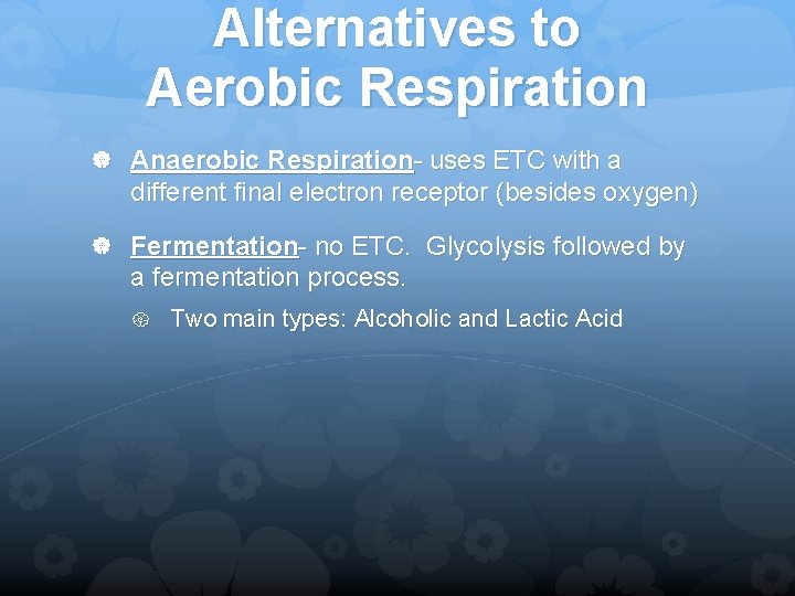 Alternatives to Aerobic Respiration Anaerobic Respiration- uses ETC with a different final electron receptor