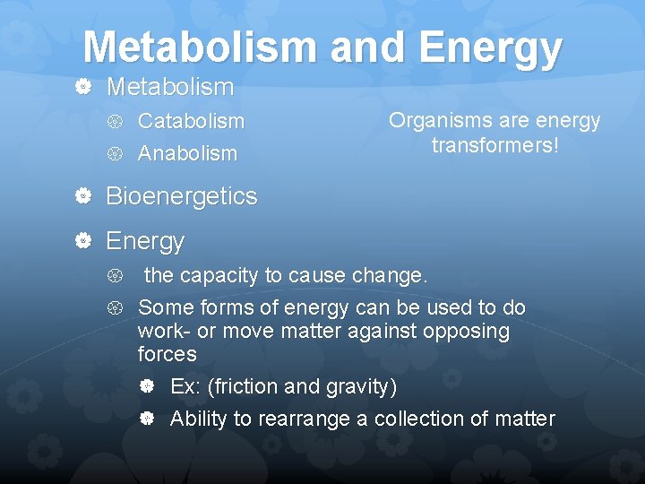 Metabolism and Energy Metabolism Catabolism Anabolism Organisms are energy transformers! Bioenergetics Energy the capacity