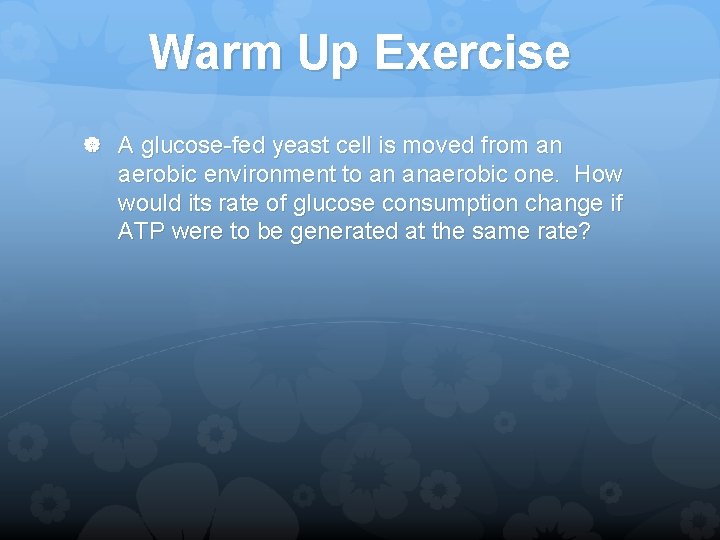 Warm Up Exercise A glucose-fed yeast cell is moved from an aerobic environment to
