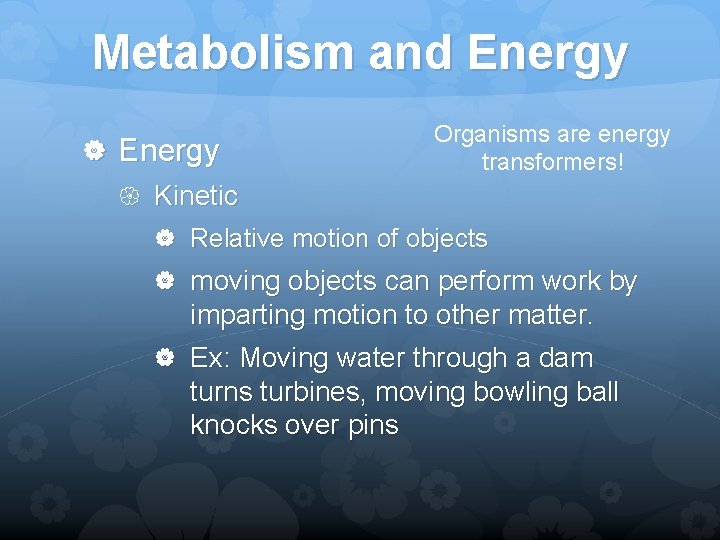 Metabolism and Energy Kinetic Organisms are energy transformers! Relative motion of objects moving objects