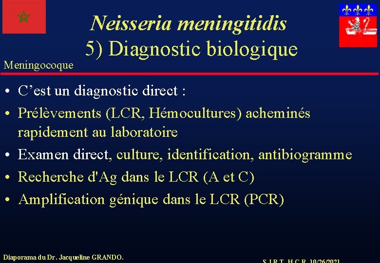Meningocoque Neisseria meningitidis 5) Diagnostic biologique • C’est un diagnostic direct : • Prélèvements