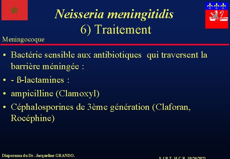 Meningocoque Neisseria meningitidis 6) Traitement • Bactérie sensible aux antibiotiques qui traversent la barrière