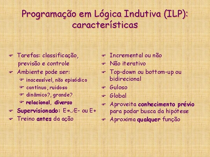 Programação em Lógica Indutiva (ILP): características F F Tarefas: classificação, previsão e controle Ambiente