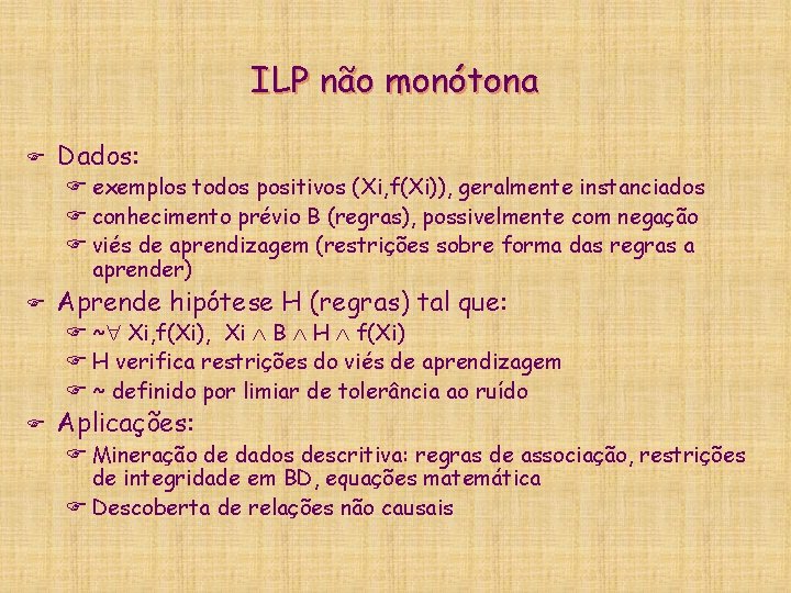 ILP não monótona F Dados: F exemplos todos positivos (Xi, f(Xi)), geralmente instanciados F
