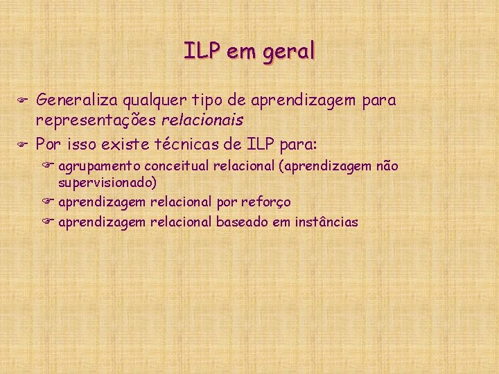 ILP em geral F F Generaliza qualquer tipo de aprendizagem para representações relacionais Por