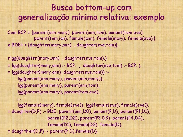 Busca bottom-up com generalização mínima relativa: exemplo Com BCP = {parent(ann, mary). parent(ann, tom).