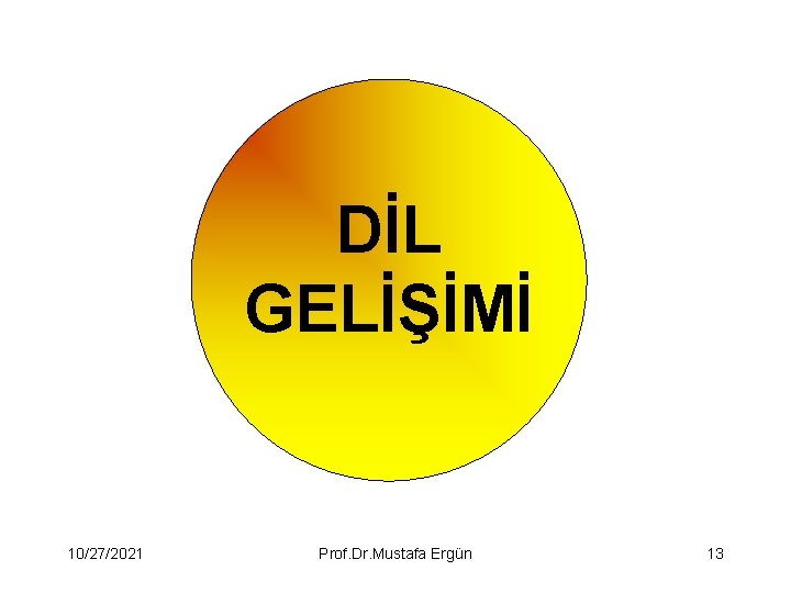 DİL GELİŞİMİ 10/27/2021 Prof. Dr. Mustafa Ergün 13 