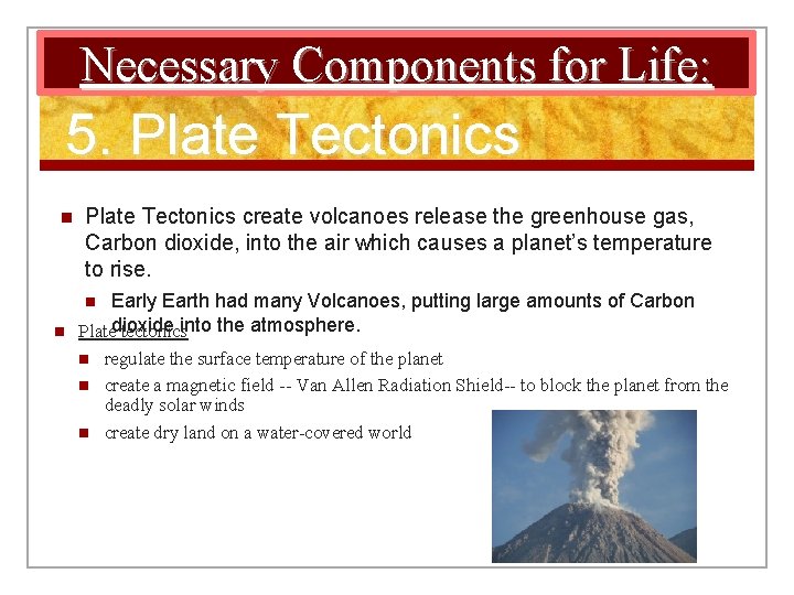 Necessary Components for Life: 5. Plate Tectonics n Plate Tectonics create volcanoes release the