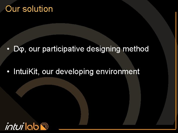 Our solution • Dφ, our participative designing method • Intui. Kit, our developing environment