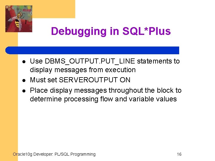 Debugging in SQL*Plus l l l Use DBMS_OUTPUT. PUT_LINE statements to display messages from