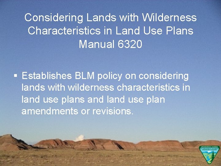 Considering Lands with Wilderness Characteristics in Land Use Plans Manual 6320 § Establishes BLM
