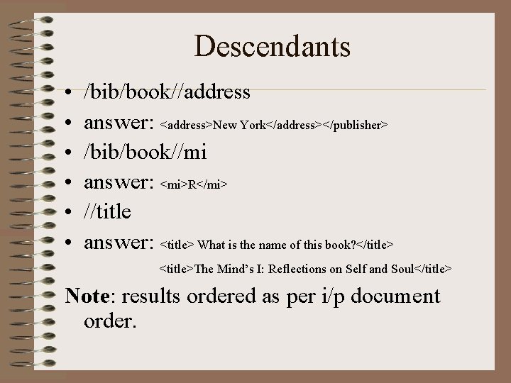 Descendants • • • /bib/book//address answer: <address>New York</address></publisher> /bib/book//mi answer: <mi>R</mi> //title answer: <title>