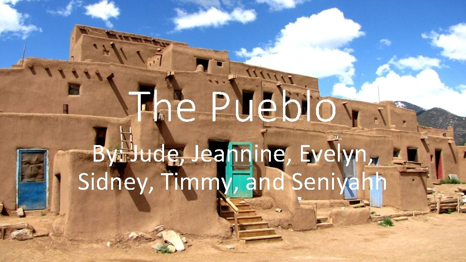 The Pueblo By: Jude, Jeannine, Evelyn, Sidney, Timmy, and Seniyahh 