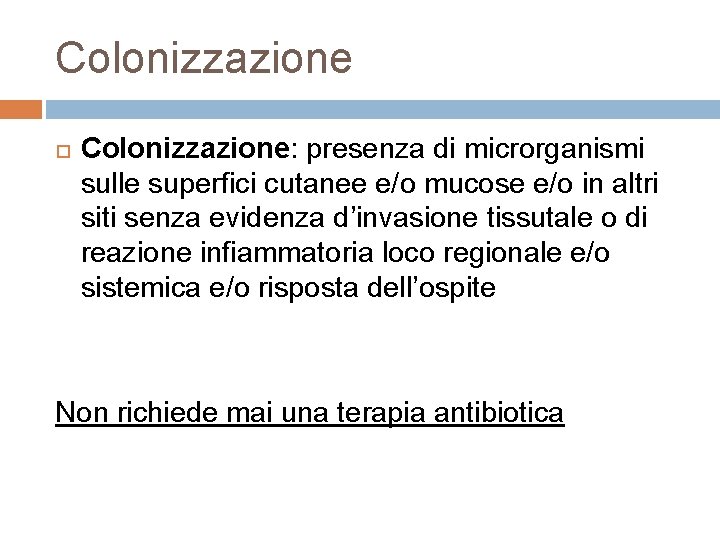 Colonizzazione Colonizzazione: presenza di microrganismi sulle superfici cutanee e/o mucose e/o in altri siti