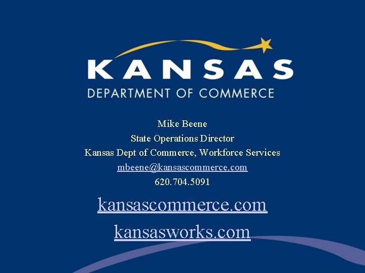 Mike Beene State Operations Director Kansas Dept of Commerce, Workforce Services mbeene@kansascommerce. com 620.