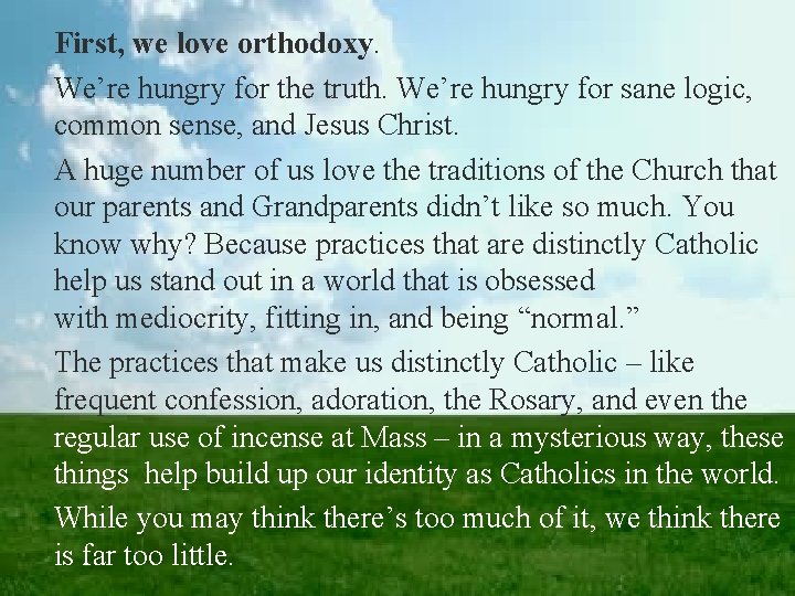 First, we love orthodoxy. We’re hungry for the truth. We’re hungry for sane logic,