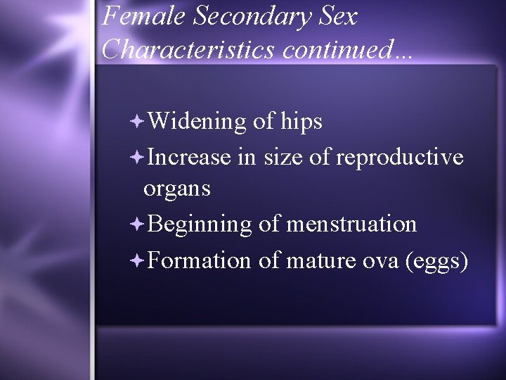 Female Secondary Sex Characteristics continued… Widening of hips Increase in size of reproductive organs